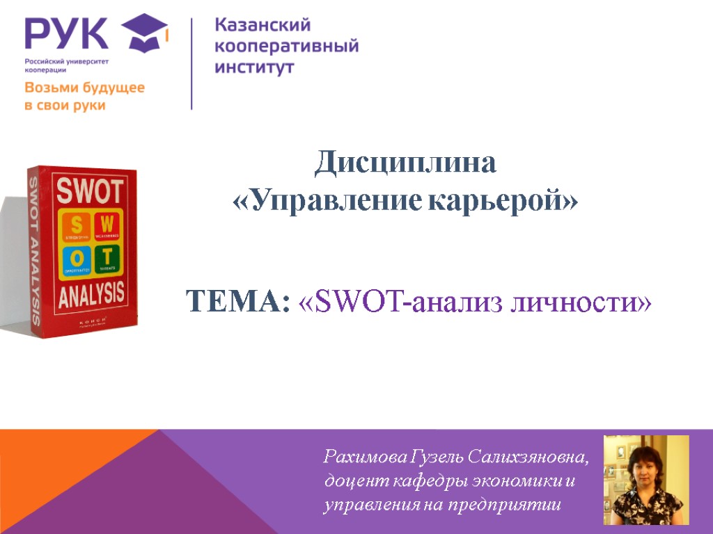 ТЕМА: «SWOT-анализ личности» Дисциплина «Управление карьерой» Рахимова Гузель Салихзяновна, доцент кафедры экономики и управления